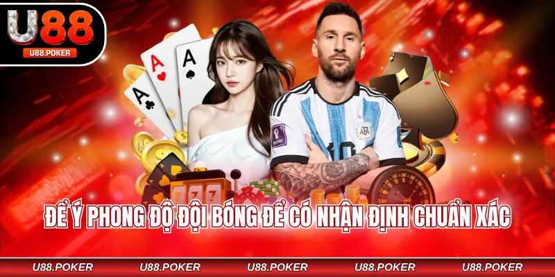 Cá cược thể thao U88 Để ý phong độ đội bóng để có nhận định chuẩn xác