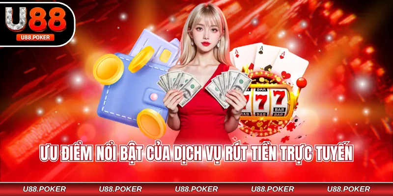Rút Tiền U88 – Hướng Dẫn Quy Trình Nhận Thưởng Nhanh 2026 Ưu điểm nổi bật của dịch vụ rút tiền trực tuyến